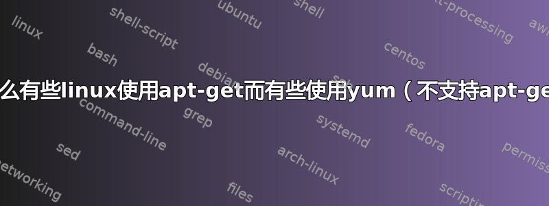 为什么有些linux使用apt-get而有些使用yum（不支持apt-get）