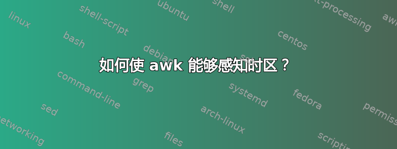 如何使 awk 能够感知时区？