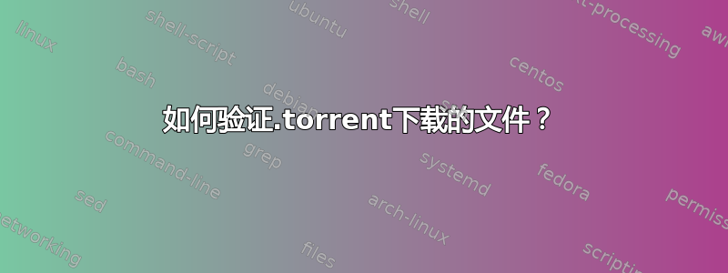 如何验证.torrent下载的文件？