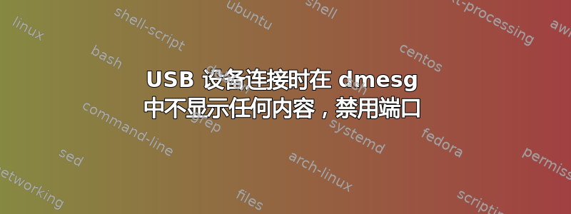 USB 设备连接时在 dmesg 中不显示任何内容，禁用端口