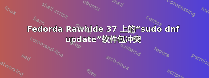 Fedorda Rawhide 37 上的“sudo dnf update”软件包冲突