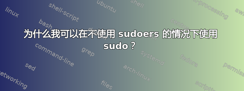 为什么我可以在不使用 sudoers 的情况下使用 sudo？