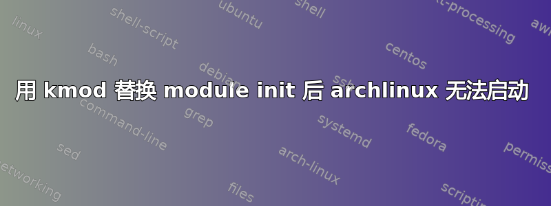 用 kmod 替换 module init 后 archlinux 无法启动