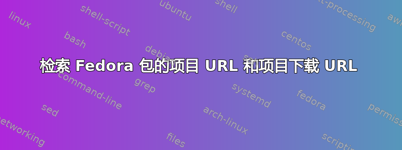 检索 Fedora 包的项目 URL 和项目下载 URL