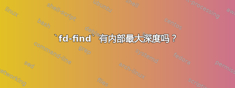 `fd-find` 有内部最大深度吗？