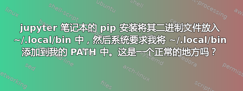 jupyter 笔记本的 pip 安装将其二进制文件放入 ~/.local/bin 中，然后系统要求我将 ~/.local/bin 添加到我的 PATH 中。这是一个正常的地方吗？