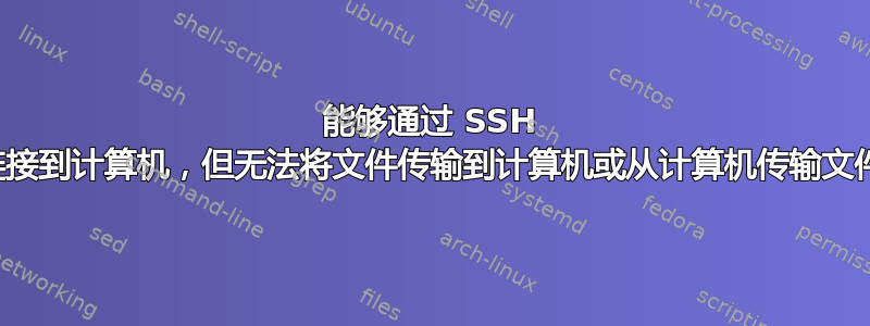 能够通过 SSH 连接到计算机，但无法将文件传输到计算机或从计算机传输文件