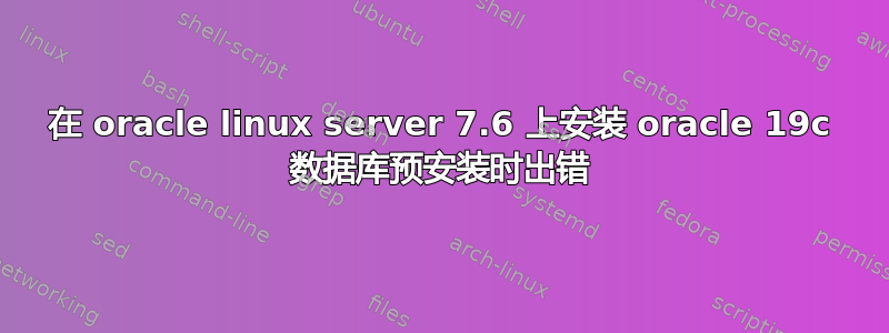 在 oracle linux server 7.6 上安装 oracle 19c 数据库预安装时出错