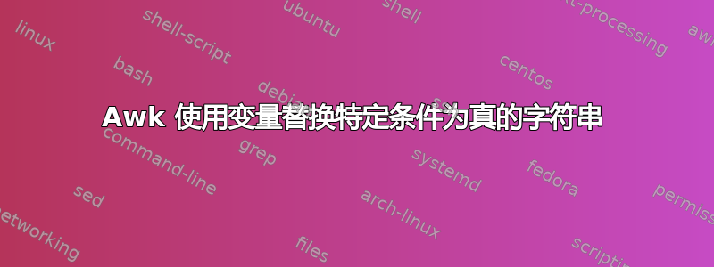 Awk 使用变量替换特定条件为真的字符串