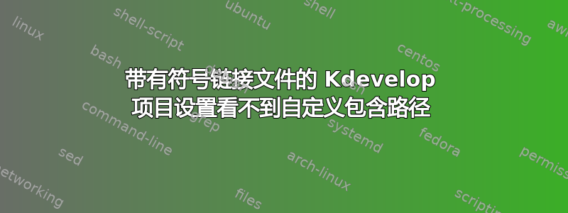 带有符号链接文件的 Kdevelop 项目设置看不到自定义包含路径