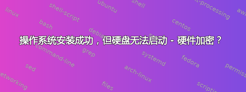 操作系统安装成功，但硬盘无法启动 - 硬件加密？