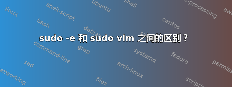 sudo -e 和 sudo vim 之间的区别？