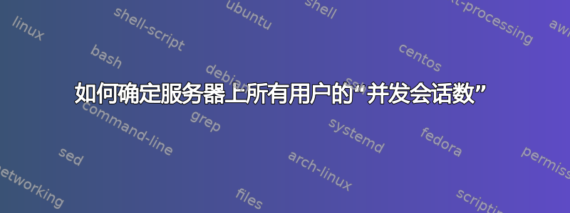 如何确定服务器上所有用户的“并发会话数”