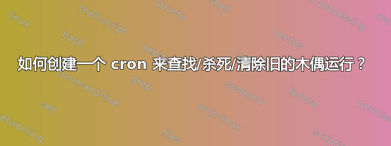 如何创建一个 cron 来查找/杀死/清除旧的木偶运行？