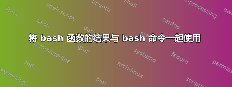 将 bash 函数的结果与 bash 命令一起使用