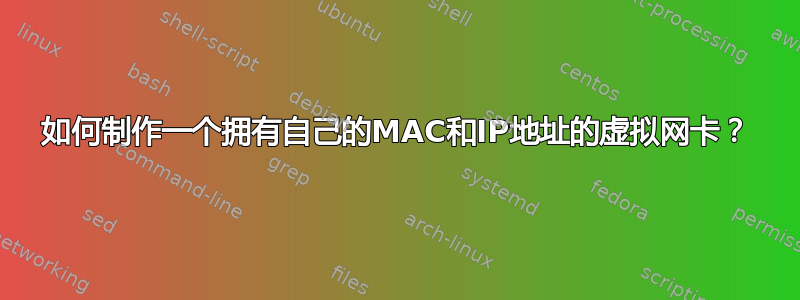 如何制作一个拥有自己的MAC和IP地址的虚拟网卡？