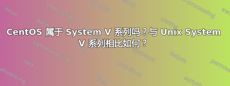 CentOS 属于 System V 系列吗？与 Unix System V 系列相比如何？