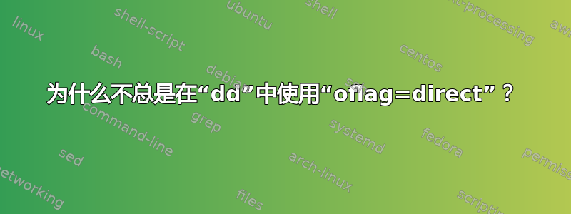 为什么不总是在“dd”中使用“oflag=direct”？