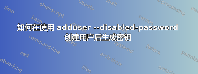 如何在使用 adduser --disabled-password 创建用户后生成密钥