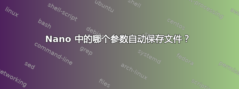 Nano 中的哪个参数自动保存文件？