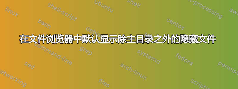 在文件浏览器中默认显示除主目录之外的隐藏文件