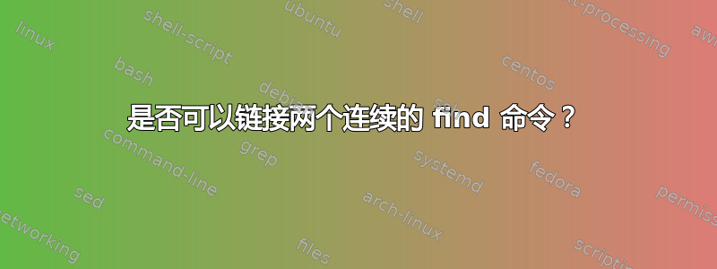 是否可以链接两个连续的 find 命令？