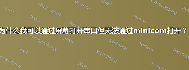 为什么我可以通过屏幕打开串口但无法通过minicom打开？