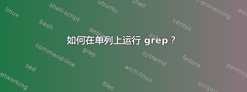 如何在单列上运行 grep？