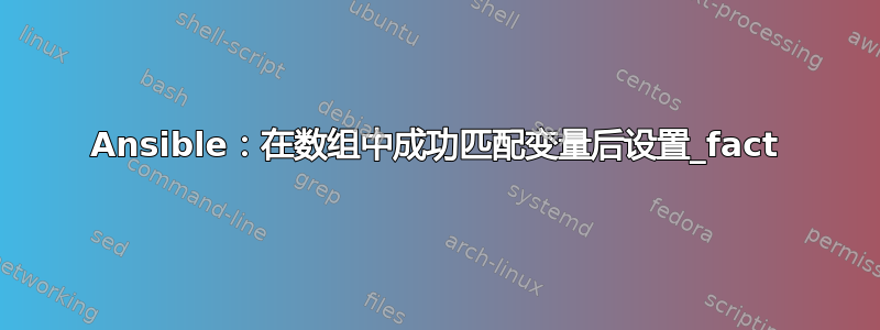 Ansible：在数组中成功匹配变量后设置_fact