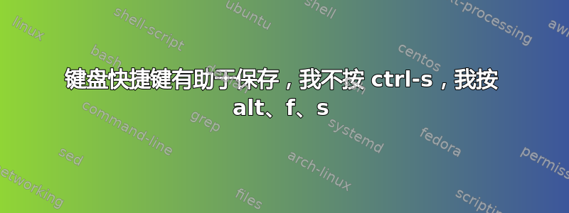 键盘快捷键有助于保存，我不按 ctrl-s，我按 alt、f、s