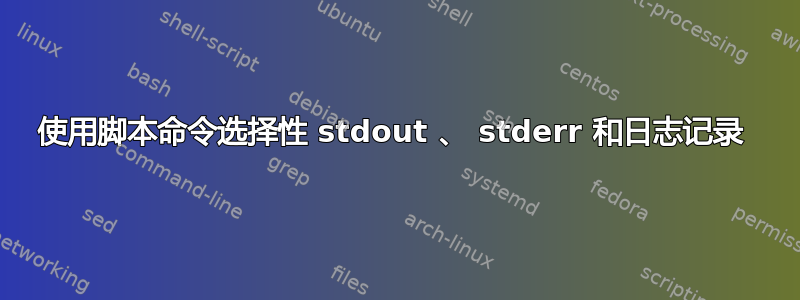 使用脚本命令选择性 stdout 、 stderr 和日志记录 