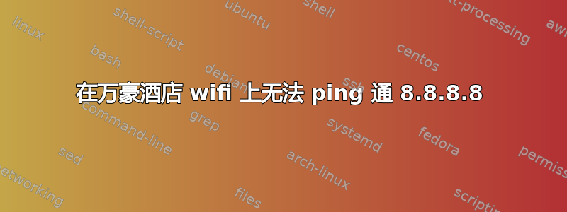 在万豪酒店 wifi 上无法 ping 通 8.8.8.8