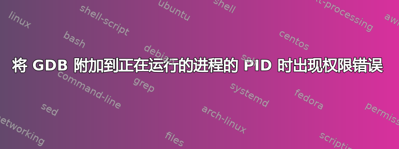 将 GDB 附加到正在运行的进程的 PID 时出现权限错误