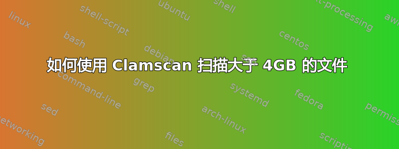 如何使用 Clamscan 扫描大于 4GB 的文件