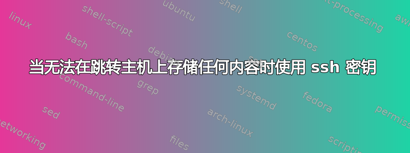 当无法在跳转主机上存储任何内容时使用 ssh 密钥