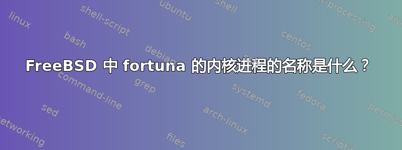 FreeBSD 中 fortuna 的内核进程的名称是什么？