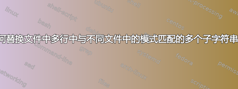 如何替换文件中多行中与不同文件中的模式匹配的多个子字符串？