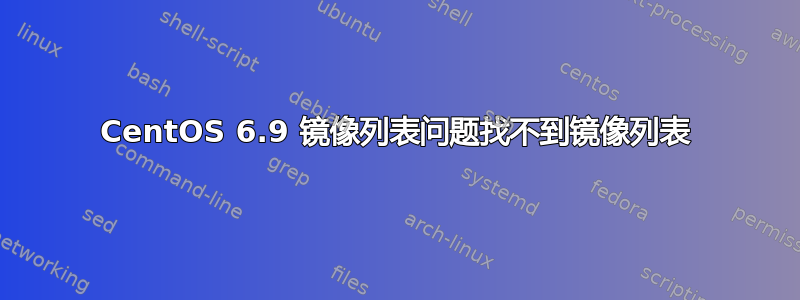 CentOS 6.9 镜像列表问题找不到镜像列表