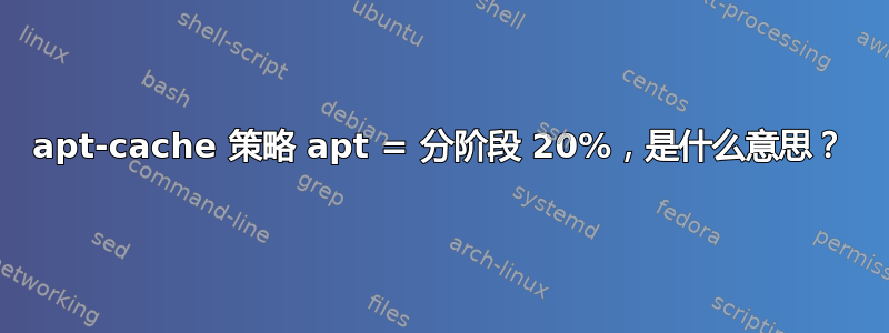 apt-cache 策略 apt = 分阶段 20%，是什么意思？