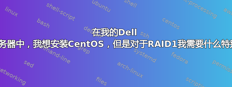 在我的Dell R310服务器中，我想安装CentOS，但是对于RAID1我需要什么特别照顾？