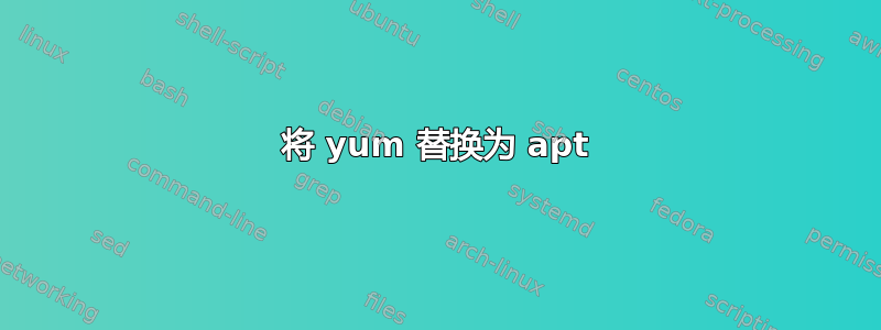 将 yum 替换为 apt