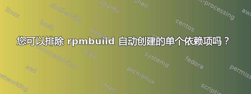 您可以排除 rpmbuild 自动创建的单个依赖项吗？