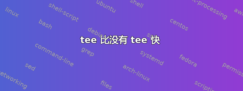 tee 比没有 tee 快