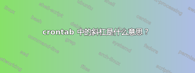 crontab 中的斜杠是什么意思？