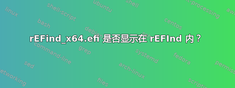 rEFind_x64.efi 是否显示在 rEFInd 内？