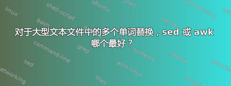 对于大型文本文件中的多个单词替换，sed 或 awk 哪个最好？ 