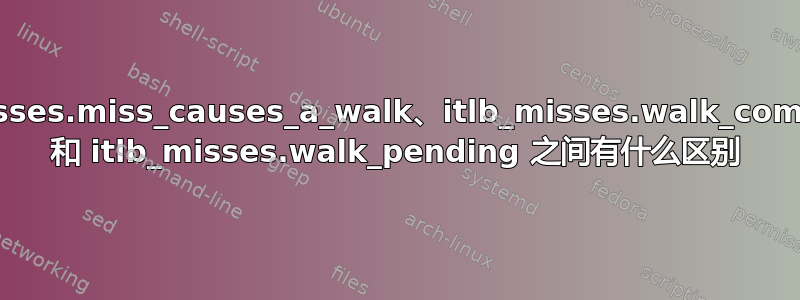 itlb_misses.miss_causes_a_walk、itlb_misses.walk_completed 和 itlb_misses.walk_pending 之间有什么区别