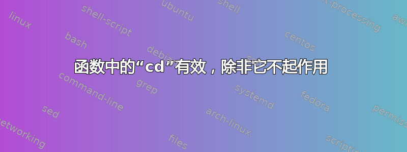 函数中的“cd”有效，除非它不起作用