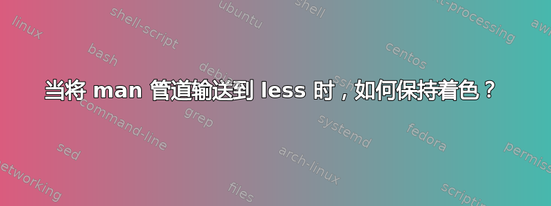 当将 man 管道输送到 less 时，如何保持着色？