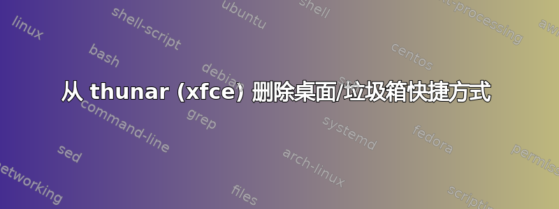 从 thunar (xfce) 删除桌面/垃圾箱快捷方式